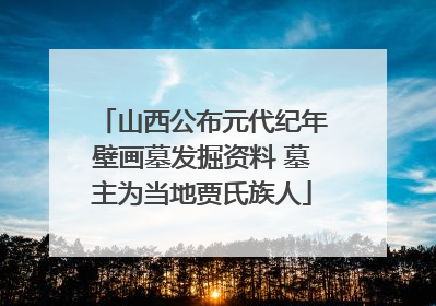 山西公布元代纪年壁画墓发掘资料 墓主为当地贾氏族人