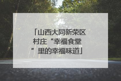 山西大同新荣区 村庄“幸福食堂”里的幸福味道