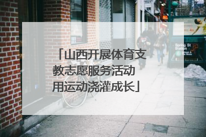 山西开展体育支教志愿服务活动 用运动浇灌成长