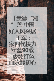 崇德“湘”善·中国好人风采展｜王军：一家四代接力守墓90载 赓续红色血脉践初心