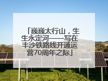 巍巍太行山，生生永定河——写在丰沙铁路线开通运营70周年之际