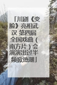 川剧《变脸》亮相武汉 第四届全国戏曲（南方片）会演演出过半频掀热潮