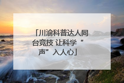 川渝科普达人同台竞技 让科学“声”入人心