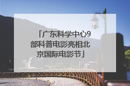 广东科学中心9部科普电影亮相北京国际电影节