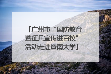广州市“国防教育暨征兵宣传进百校”活动走进暨南大学