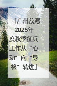 广州荔湾2025年度秋季征兵工作从“心动”向“身检”转进