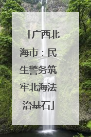 广西北海市：民生警务筑牢北海法治基石