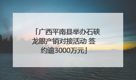 广西平南县举办石硖龙眼产销对接活动 签约逾3000万元