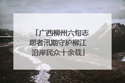 广西柳州六旬志愿者汛期守护柳江沿岸民众十余载