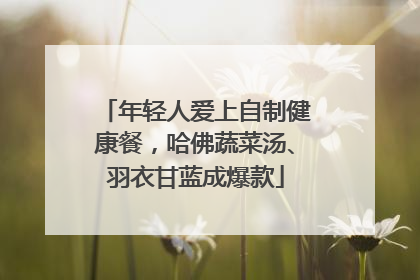 年轻人爱上自制健康餐，哈佛蔬菜汤、羽衣甘蓝成爆款
