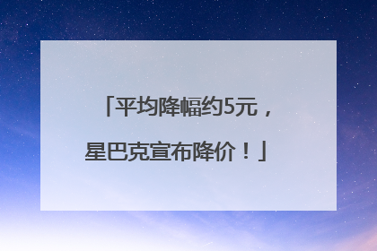 平均降幅约5元，星巴克宣布降价！