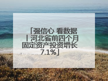 强信心 看数据丨河北省前四个月固定资产投资增长7.1%