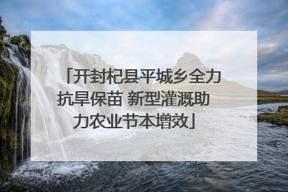 开封杞县平城乡全力抗旱保苗 新型灌溉助力农业节本增效