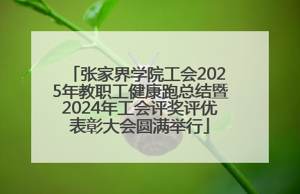 张家界学院工会2025年教职工健康跑总结暨2024年工会评奖评优表彰大会圆满举行
