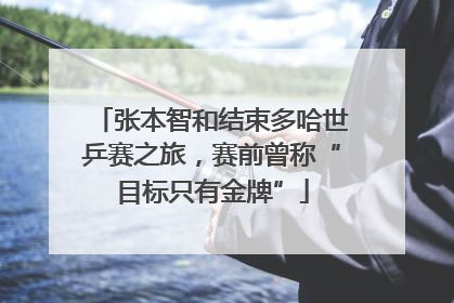 张本智和结束多哈世乒赛之旅，赛前曾称“目标只有金牌”