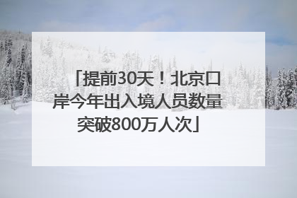 提前30天！北京口岸今年出入境人员数量突破800万人次