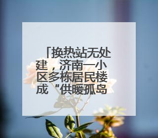 换热站无处建，济南一小区多栋居民楼成“供暖孤岛”