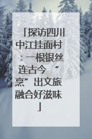 探访四川中江挂面村：一根银丝连古今 “烹”出文旅融合好滋味