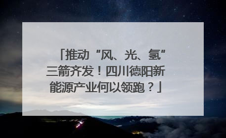 推动“风、光、氢”三箭齐发！四川德阳新能源产业何以领跑？