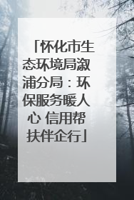 怀化市生态环境局溆浦分局：环保服务暖人心 信用帮扶伴企行