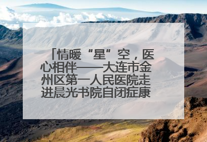 情暖“星”空，医心相伴——大连市金州区第一人民医院走进晨光书院自闭症康复服务中心