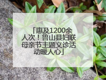 惠及1200余人次！鲁山县妇联母亲节主题义诊活动暖人心