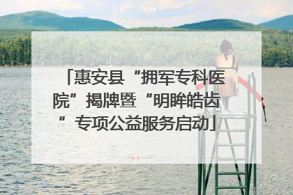 惠安县“拥军专科医院”揭牌暨“明眸皓齿”专项公益服务启动