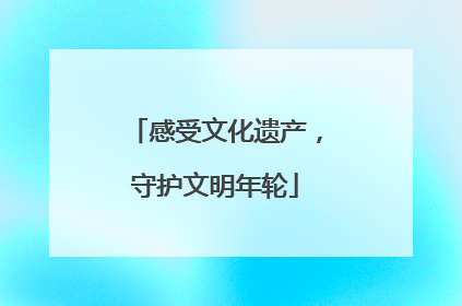感受文化遗产，守护文明年轮