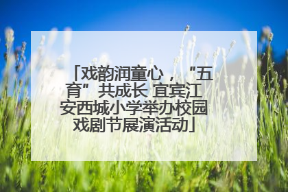 戏韵润童心，“五育”共成长 宜宾江安西城小学举办校园戏剧节展演活动