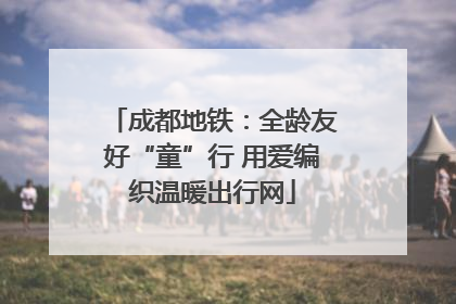 成都地铁：全龄友好“童”行 用爱编织温暖出行网