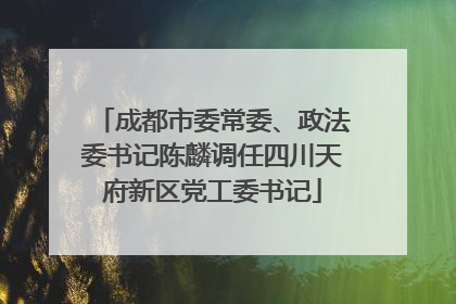成都市委常委、政法委书记陈麟调任四川天府新区党工委书记