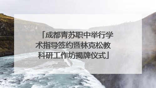 成都青苏职中举行学术指导签约暨林克松教科研工作坊揭牌仪式