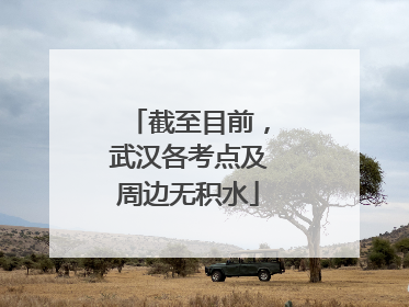 截至目前，武汉各考点及周边无积水