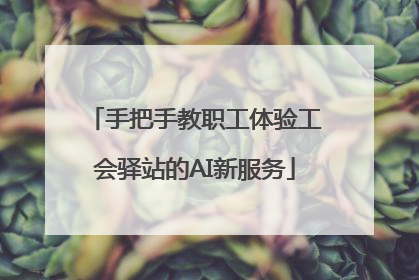 手把手教职工体验工会驿站的AI新服务