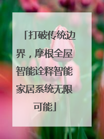 打破传统边界，摩根全屋智能诠释智能家居系统无限可能