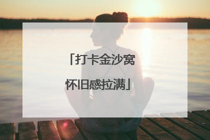 打卡金沙窝 怀旧感拉满