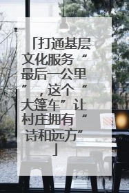 打通基层文化服务“最后一公里”，这个“大篷车”让村庄拥有“诗和远方”