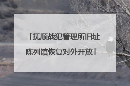 抚顺战犯管理所旧址陈列馆恢复对外开放