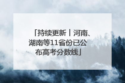 持续更新︱河南、湖南等11省份已公布高考分数线