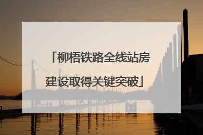 柳梧铁路全线站房建设取得关键突破