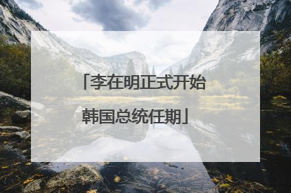 李在明正式开始韩国总统任期