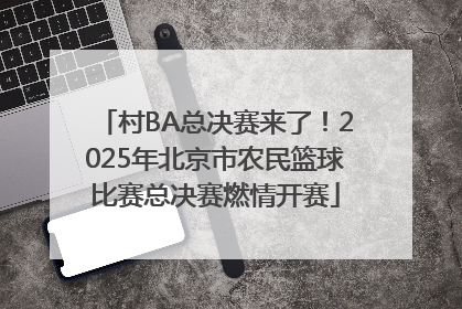村BA总决赛来了！2025年北京市农民篮球比赛总决赛燃情开赛