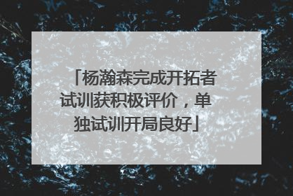杨瀚森完成开拓者试训获积极评价，单独试训开局良好