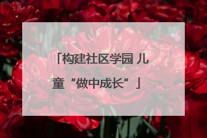 构建社区学园 儿童“做中成长”