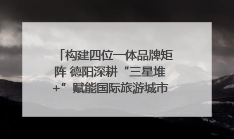 构建四位一体品牌矩阵 德阳深耕“三星堆+”赋能国际旅游城市建设｜文旅局长说