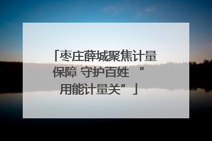枣庄薛城聚焦计量保障 守护百姓 “用能计量关”