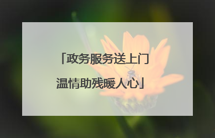 政务服务送上门 温情助残暖人心
