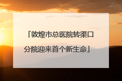 敦煌市总医院转渠口分院迎来首个新生命