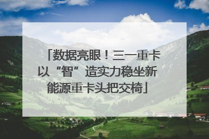 数据亮眼！三一重卡以“智”造实力稳坐新能源重卡头把交椅
