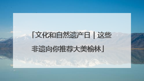 文化和自然遗产日｜这些非遗向你推荐大美榆林